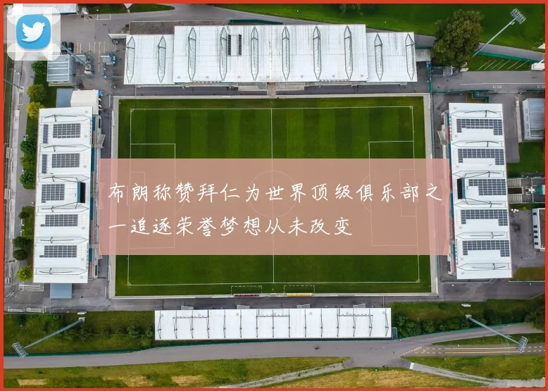 布朗称赞拜仁为世界顶级俱乐部之一追逐荣誉梦想从未改变