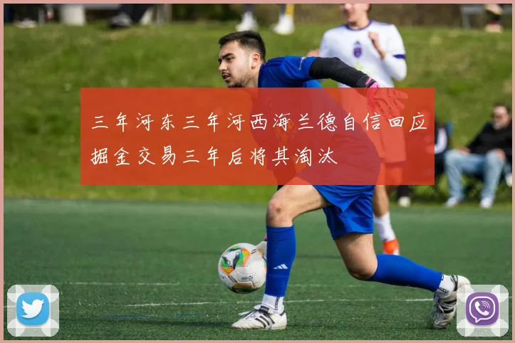 三年河东三年河西海兰德自信回应掘金交易三年后将其淘汰