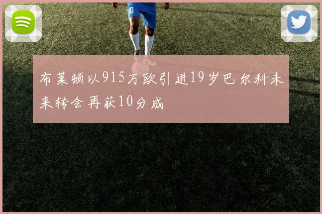 布莱顿以915万欧引进19岁巴尔科未来转会再获10分成