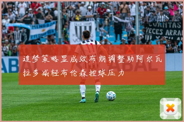追梦策略显成效布朗调整助阿尔瓦拉多减轻布伦森控球压力