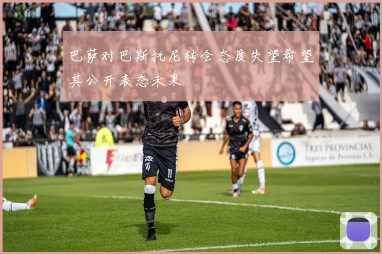 巴萨对巴斯托尼转会态度失望希望其公开表态未果